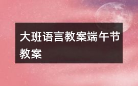 大班語言教案端午節教案