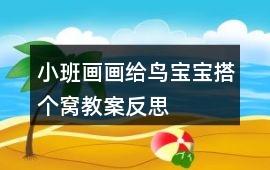 小班畫畫給鳥寶寶搭個窩教案反思