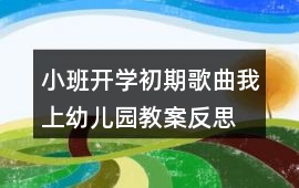 小班開學初期歌曲我上幼兒園教案反思