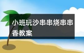 小班玩沙串串燒、串串香教案
