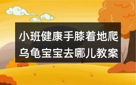 小班健康手膝著地爬烏龜寶寶去哪兒教案反思