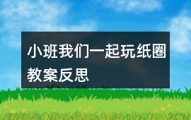 小班我們一起玩紙圈教案反思