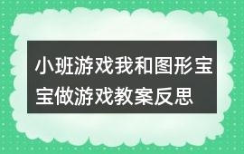 小班游戲我和圖形寶寶做游戲教案反思