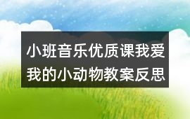 小班音樂優(yōu)質課我愛我的小動物教案反思