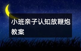 小班親子認知放鞭炮教案