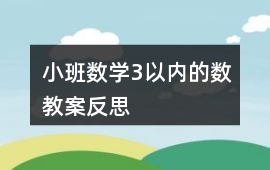 小班數(shù)學(xué)3以?xún)?nèi)的數(shù)教案反思