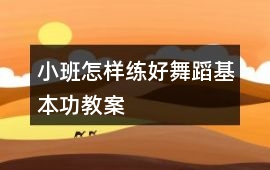 小班怎樣練好舞蹈基本功教案
