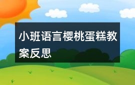 小班語言櫻桃蛋糕教案反思