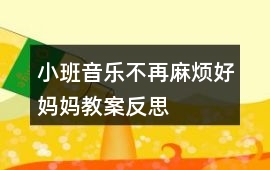 小班音樂不再麻煩好媽媽教案反思