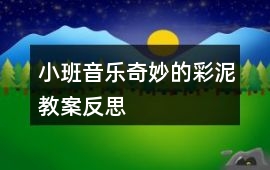 小班音樂奇妙的彩泥教案反思