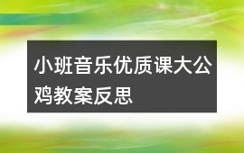 小班音樂優質課大公雞教案反思