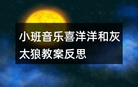 小班音樂喜洋洋和灰太狼教案反思