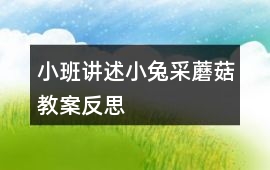 小班講述小兔采蘑菇教案反思