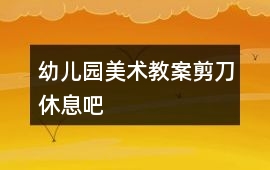 幼兒園美術(shù)教案剪刀休息吧