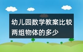 幼兒園數(shù)學(xué)教案比較兩組物體的多、少