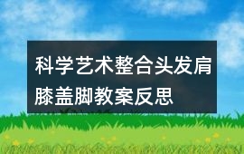 科學藝術整合頭發肩膝蓋腳教案反思