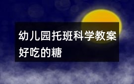 幼兒園托班科學(xué)教案好吃的糖