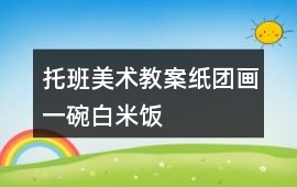 托班美術教案紙團畫一碗白米飯