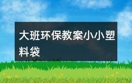 大班環保教案小小塑料袋