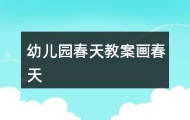 幼兒園春天教案畫春天