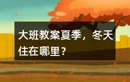 大班教案夏季，冬天住在哪里？