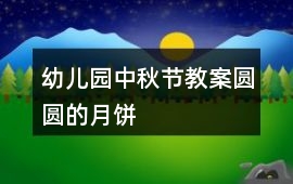 幼兒園中秋節(jié)教案圓圓的月餅