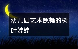 幼兒園藝術跳舞的樹葉娃娃