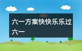 六一方案快快樂樂過六一