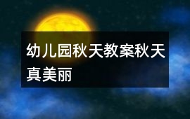幼兒園秋天教案秋天真美麗
