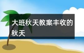 大班秋天教案豐收的秋天