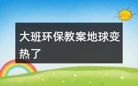 大班環(huán)保教案地球變熱了