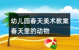 幼兒園春天美術教案春天里的動物