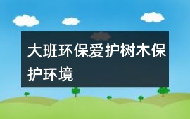 大班環保愛護樹木、保護環境