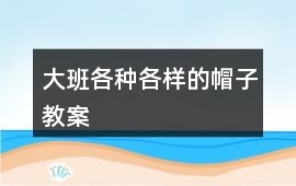 大班各種各樣的帽子教案