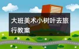 大班美術小樹葉去旅行教案