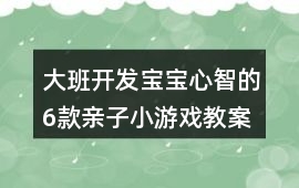 大班開發寶寶心智的6款親子小游戲教案
