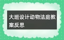 大班設(shè)計動物法庭教案反思