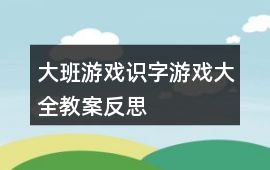 大班游戲識字游戲大全教案反思