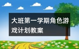 大班第一學期角色游戲計劃教案