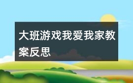 大班游戲我愛我家教案反思