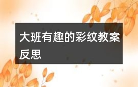 大班有趣的彩紋教案反思
