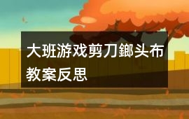 大班游戲剪刀鎯頭布教案反思