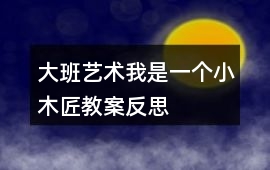 大班藝術我是一個小木匠教案反思