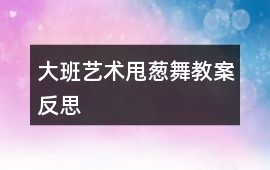 大班藝術甩蔥舞教案反思