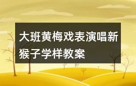 大班黃梅戲表演唱新猴子學樣教案