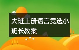 大班上冊語言競選小班長教案