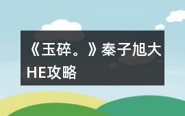 《玉碎。》秦子旭大HE攻略
