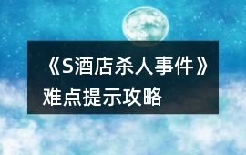 《S酒店殺人事件》難點(diǎn)提示攻略