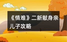 《情難》二新獻(xiàn)身親兒子攻略