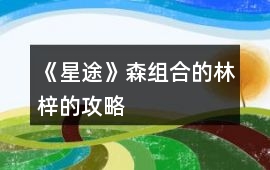 《星途》森組合的林梓的攻略